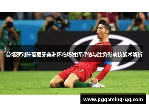 劳塔罗对阵葡萄牙美洲杯临场发挥评估与胜负影响技战术解析 劳塔罗对阵葡萄牙美洲杯临场发挥评估与胜负影响技战术解析