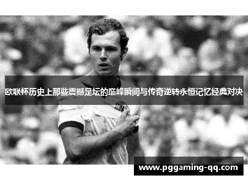 欧联杯历史上那些震撼足坛的巅峰瞬间与传奇逆转永恒记忆经典对决