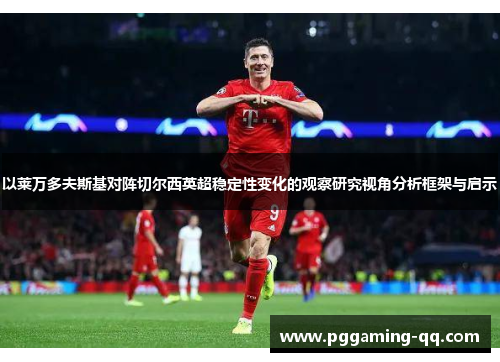 以莱万多夫斯基对阵切尔西英超稳定性变化的观察研究视角分析框架与启示 以莱万多夫斯基对阵切尔西英超稳定性变化的观察研究视角分析框架与启示