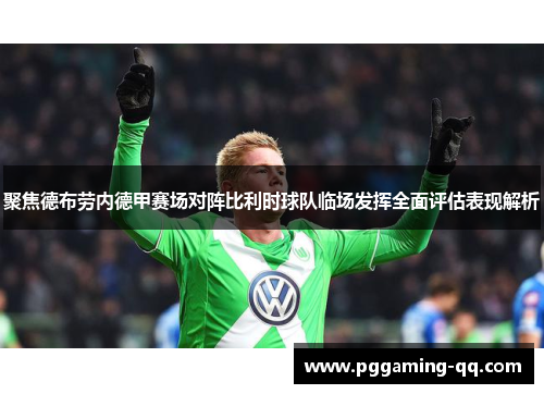 聚焦德布劳内德甲赛场对阵比利时球队临场发挥全面评估表现解析 聚焦德布劳内德甲赛场对阵比利时球队临场发挥全面评估表现解析