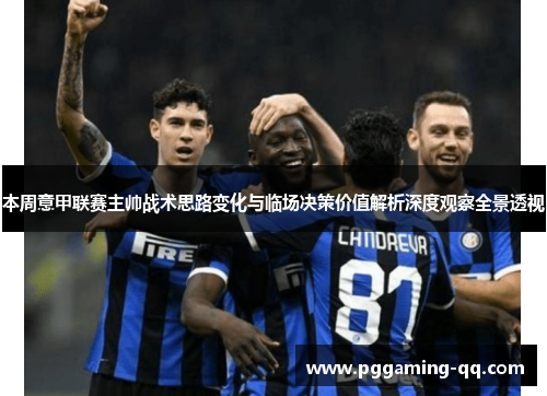 本周意甲联赛主帅战术思路变化与临场决策价值解析深度观察全景透视 本周意甲联赛主帅战术思路变化与临场决策价值解析深度观察全景透视