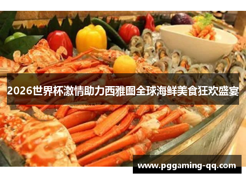 2026世界杯激情助力西雅图全球海鲜美食狂欢盛宴