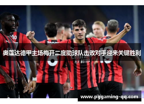 奥蓬达德甲主场梅开二度助球队击败对手迎来关键胜利 奥蓬达德甲主场梅开二度助球队击败对手迎来关键胜利