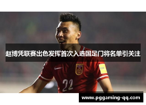 赵博凭联赛出色发挥首次入选国足门将名单引关注