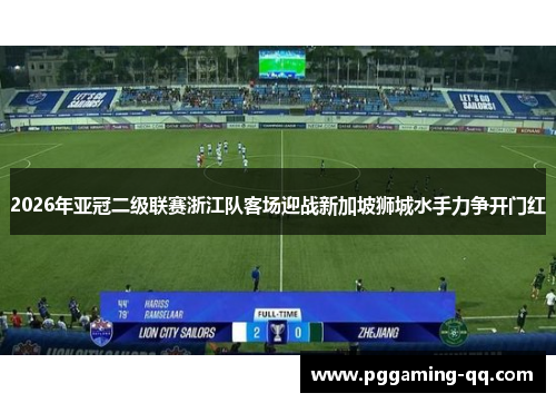 2026年亚冠二级联赛浙江队客场迎战新加坡狮城水手力争开门红 2026年亚冠二级联赛浙江队客场迎战新加坡狮城水手力争开门红