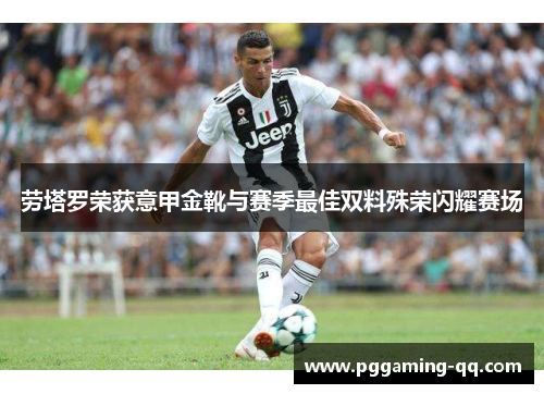 劳塔罗荣获意甲金靴与赛季最佳双料殊荣闪耀赛场
