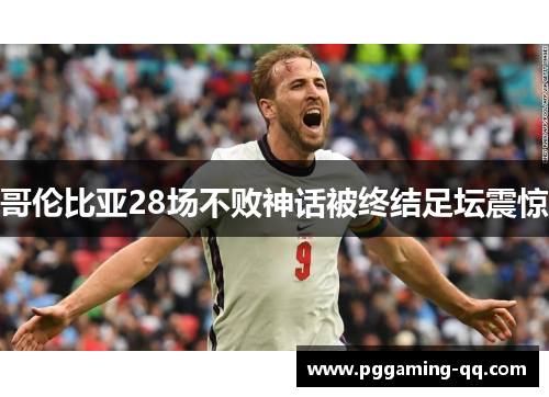 哥伦比亚28场不败神话被终结足坛震惊