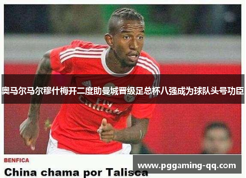 奥马尔马尔穆什梅开二度助曼城晋级足总杯八强成为球队头号功臣