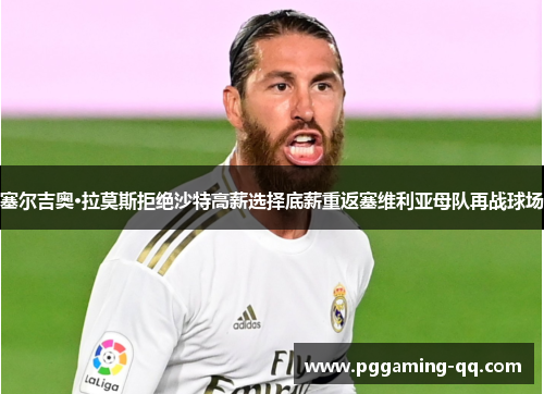 塞尔吉奥·拉莫斯拒绝沙特高薪选择底薪重返塞维利亚母队再战球场 塞尔吉奥·拉莫斯拒绝沙特高薪选择底薪重返塞维利亚母队再战球场