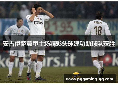 安古伊萨意甲主场精彩头球建功助球队获胜 安古伊萨意甲主场精彩头球建功助球队获胜