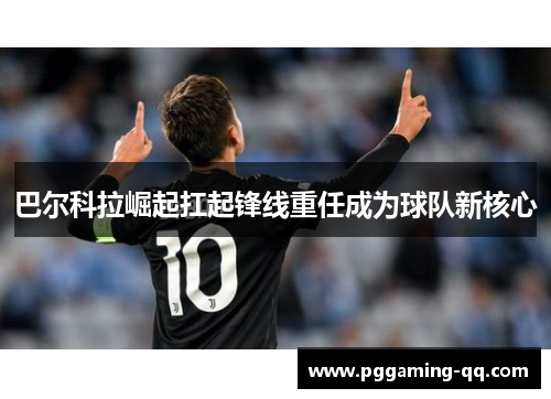 巴尔科拉崛起扛起锋线重任成为球队新核心 巴尔科拉崛起扛起锋线重任成为球队新核心