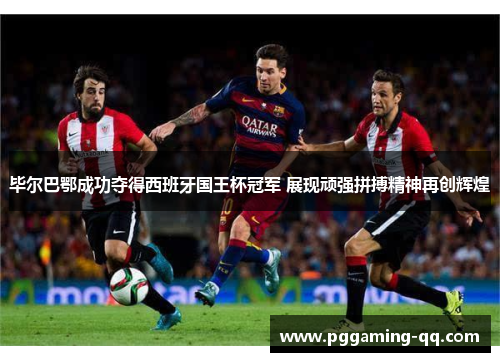 毕尔巴鄂成功夺得西班牙国王杯冠军 展现顽强拼搏精神再创辉煌