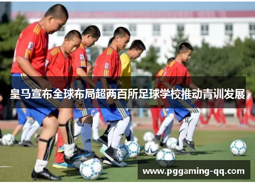 皇马宣布全球布局超两百所足球学校推动青训发展