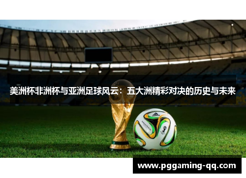 美洲杯非洲杯与亚洲足球风云：五大洲精彩对决的历史与未来