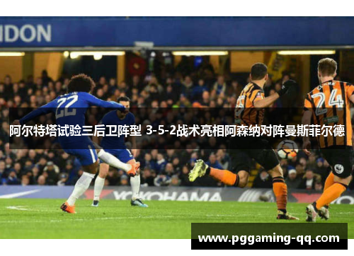阿尔特塔试验三后卫阵型 3-5-2战术亮相阿森纳对阵曼斯菲尔德