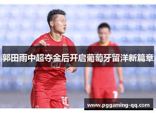 郭田雨中超夺金后开启葡萄牙留洋新篇章