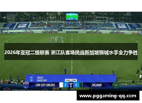2026年亚冠二级联赛 浙江队客场挑战新加坡狮城水手全力争胜
