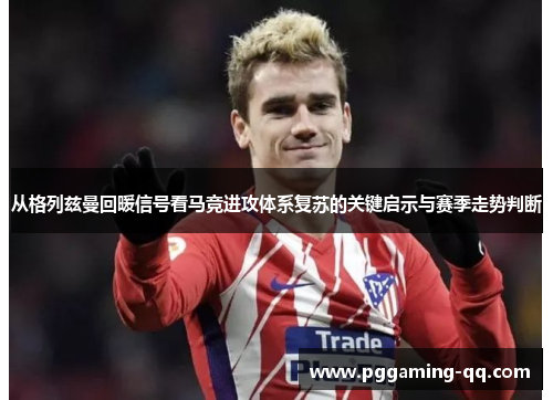 从格列兹曼回暖信号看马竞进攻体系复苏的关键启示与赛季走势判断