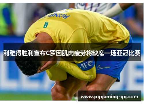 利雅得胜利宣布C罗因肌肉疲劳将缺席一场亚冠比赛