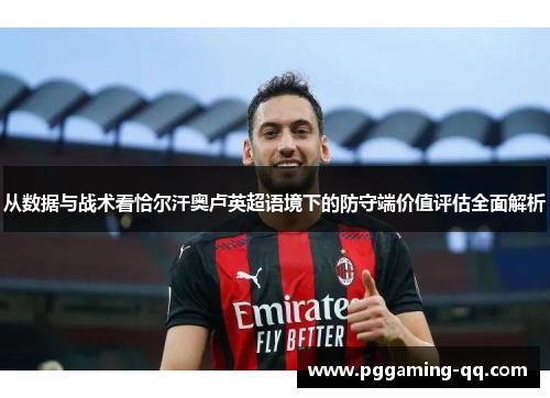 从数据与战术看恰尔汗奥卢英超语境下的防守端价值评估全面解析