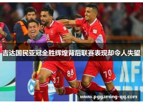 吉达国民亚冠全胜辉煌背后联赛表现却令人失望 吉达国民亚冠全胜辉煌背后联赛表现却令人失望