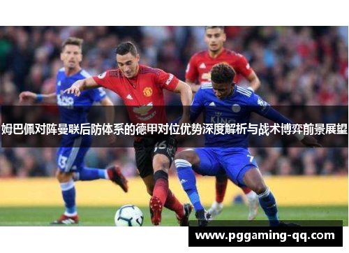 姆巴佩对阵曼联后防体系的德甲对位优势深度解析与战术博弈前景展望